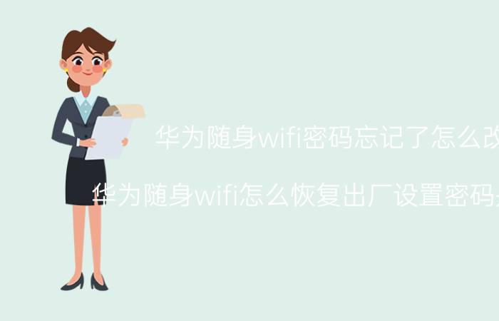 华为随身wifi密码忘记了怎么改 华为随身wifi怎么恢复出厂设置密码是什么？